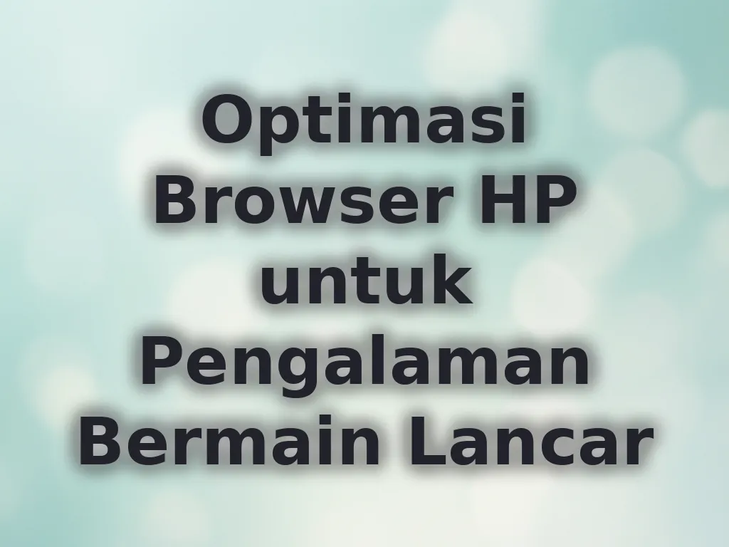 Optimasi Browser HP untuk Pengalaman Bermain Lancar